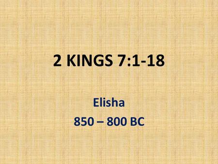 2 KINGS 7:1-18 Elisha 850 – 800 BC. Today’s price of silver: $20 per ounce = R200 per ounce Donkey’s head: 80 shekels = 2 lbs (1Kg) = 32 ounces 32 x.