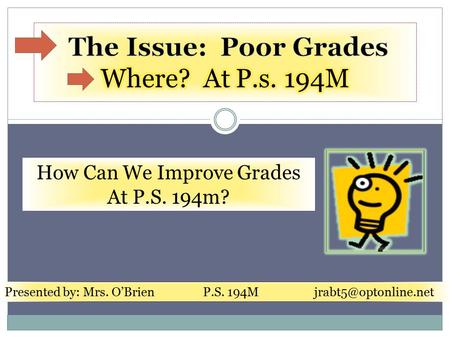 Presented by: Mrs. O’Brien P.S. 194M How Can We Improve Grades At P.S. 194m?