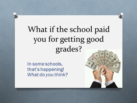 What if the school paid you for getting good grades? In some schools, that’s happening! What do you think?