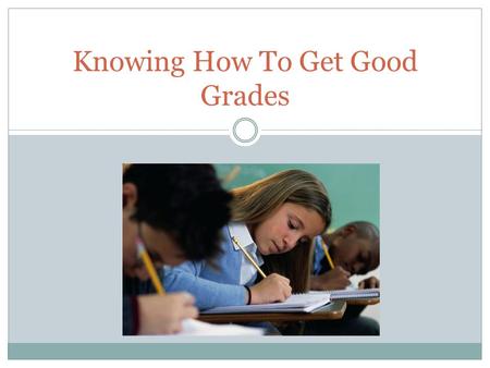 Knowing How To Get Good Grades. Use Your Agenda Book Record assignments Check your agenda book at the end of the day Call a friend if you are absent.