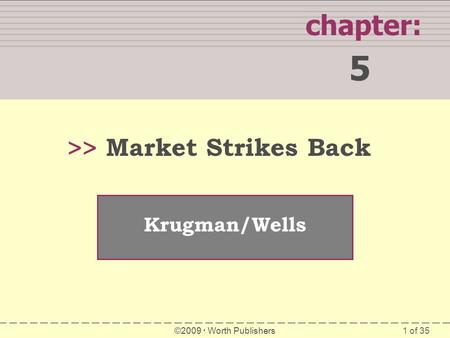 1 of 35 SUMMARY chapter: 5 >> Krugman/Wells ©2009  Worth Publishers Market Strikes Back.