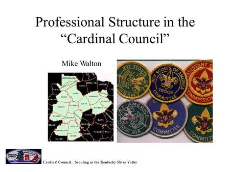 Professional Structure in the “Cardinal Council” Mike Walton Cardinal Council…Scouting in the Kentucky River Valley.