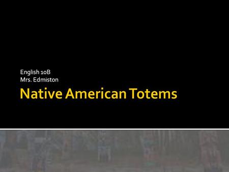 English 10B Mrs. Edmiston. Vocabulary: Totem: A Symbol, such as an animal, or plant that is a symbol for a family, tribe, etc., especially among Native.