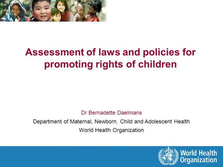 Assessment of laws and policies for promoting rights of children Dr Bernadette Daelmans Department of Maternal, Newborn, Child and Adolescent Health World.