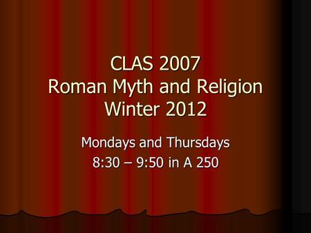 CLAS 2007 Roman Myth and Religion Winter 2012 Mondays and Thursdays 8:30 – 9:50 in A 250.