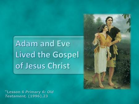 “Lesson 6 Primary 6: Old Testament, (1996),23 To help the you understand that the gospel of Jesus Christ is eternal and is based on truths that will.