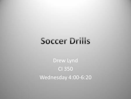 Drew Lynd CI 350 Wednesday 4:00-6:20. Practice Atmosphere Purpose of incorporating drills is to teach students the rules, regulations, and how to play.