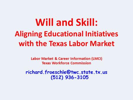 Will and Skill: Aligning Educational Initiatives with the Texas Labor Market Labor Market & Career Information (LMCI) Texas Workforce Commission