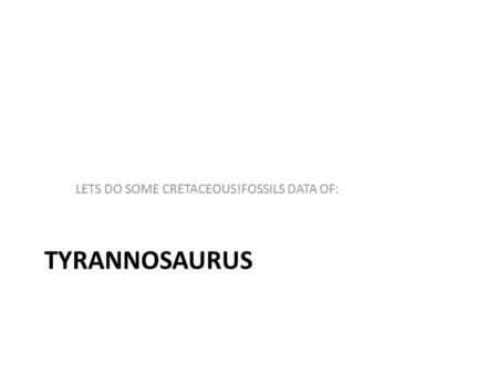 TYRANNOSAURUS LETS DO SOME CRETACEOUS!FOSSILS DATA OF: