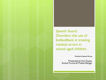 Speech Sound Disorders: the use of biofeedback in treating residual errors in school aged children. Paediatric Speech Group Presented by Vani Gupta, Rachel.