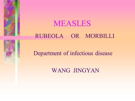 MEASLES RUBEOLA OR MORBILLI Department of infectious disease WANG JINGYAN.