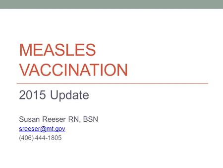 MEASLES VACCINATION 2015 Update Susan Reeser RN, BSN (406) 444-1805.