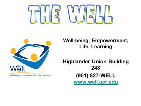 Well-being, Empowerment, Life, Learning Highlander Union Building 248 (951) 827-WELL www.well.ucr.edu www.well.ucr.edu.