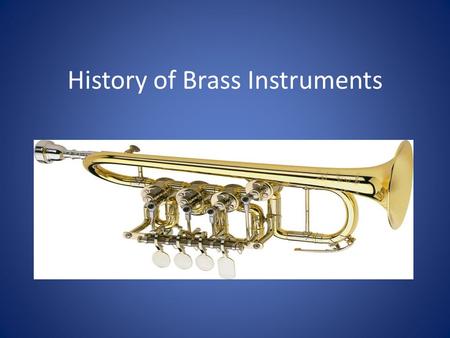 History of Brass Instruments. History of Trumpet Roman era: trumpet-like instruments were only able to produce few tones for signaling, announcing, commanding,