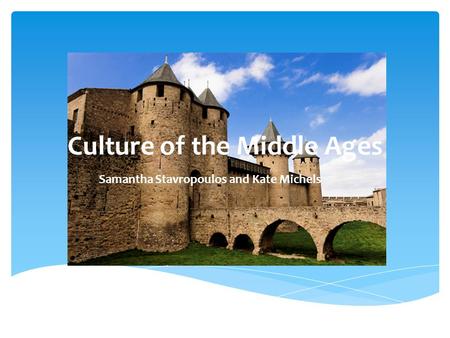 Culture of the Middle Ages Samantha Stavropoulos and Kate Michels.