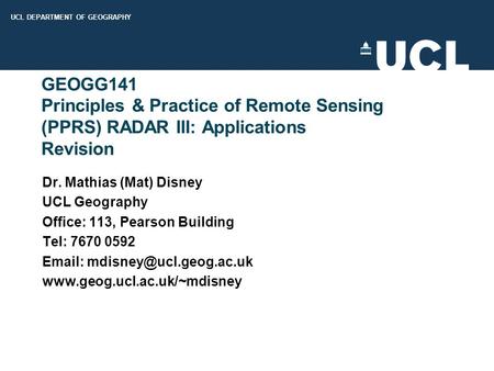 UCL DEPARTMENT OF GEOGRAPHY GEOGG141 Principles & Practice of Remote Sensing (PPRS) RADAR III: Applications Revision Dr. Mathias (Mat) Disney UCL Geography.