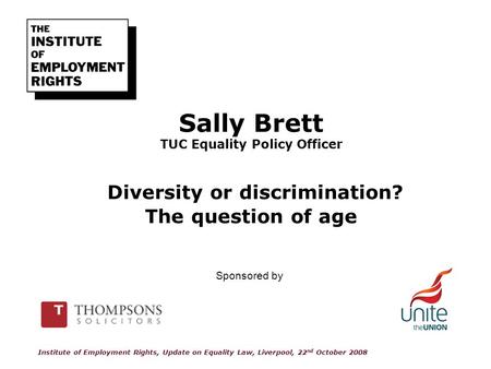 Sally Brett TUC Equality Policy Officer Diversity or discrimination? The question of age Institute of Employment Rights, Update on Equality Law, Liverpool,