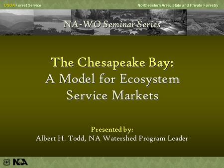 USDA Forest ServiceNortheastern Area, State and Private Forestry Presented by: Albert H. Todd, NA Watershed Program Leader NA-WO Seminar Series The Chesapeake.