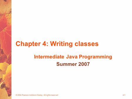 © 2004 Pearson Addison-Wesley. All rights reserved4-1 Chapter 4: Writing classes Intermediate Java Programming Summer 2007.