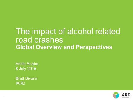 1 Addis Ababa 8 July 2015 Brett Bivans IARD The impact of alcohol related road crashes Global Overview and Perspectives.