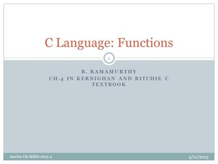 B. RAMAMURTHY CH.4 IN KERNIGHAN AND RITCHIE C TEXTBOOK C Language: Functions 5/11/2013 Amrita-UB-MSES-2013-4 1.