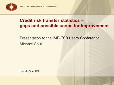 8-9 July 2009 1 Credit risk transfer statistics – gaps and possible scope for improvement Presentation to the IMF-FSB Users Conference 1 Michael Chui.