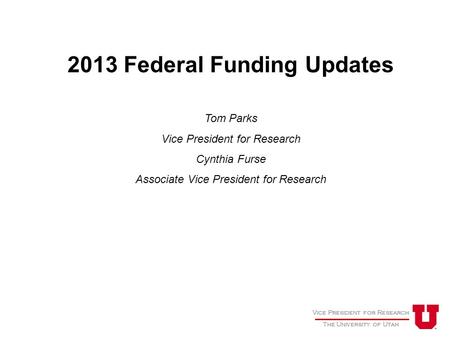 Vice President for Research The University of Utah Vice President for Research The University of Utah 2013 Federal Funding Updates Tom Parks Vice President.