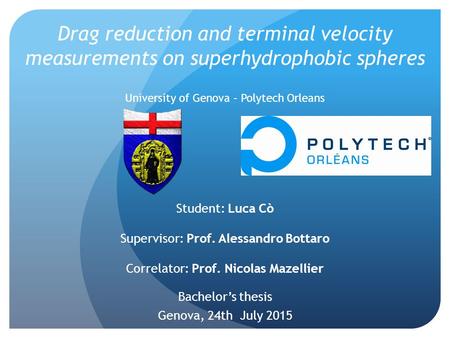 Student: Luca Cò Supervisor: Prof. Alessandro Bottaro Correlator: Prof. Nicolas Mazellier Bachelor’s thesis Genova, 24th July 2015 Drag reduction and terminal.