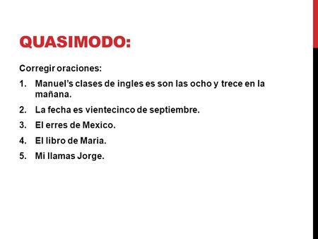 QUASIMODO: Corregir oraciones: 1.Manuel’s clases de ingles es son las ocho y trece en la mañana. 2.La fecha es vientecinco de septiembre. 3.El erres de.