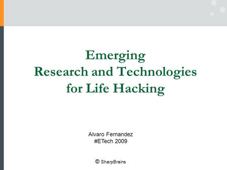 Emerging Research and Technologies for Life Hacking Alvaro Fernandez #ETech 2009 © SharpBrains.