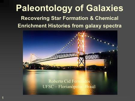 1 Paleontology of Galaxies Recovering Star Formation & Chemical Enrichment Histories from galaxy spectra Roberto Cid Fernandes UFSC – Florianópolis -Brasil.