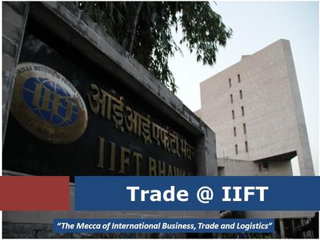 IIFT “The Mecca of International Business, Trade and Logistics”