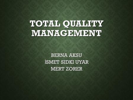 TOTAL QUALITY MANAGEMENT BERNA AKSU İ SMET SIDKI UYAR MERT ZORER.