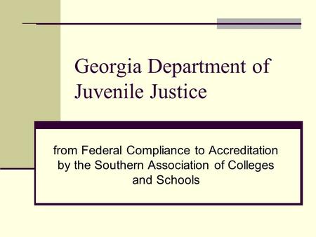 Georgia Department of Juvenile Justice from Federal Compliance to Accreditation by the Southern Association of Colleges and Schools.