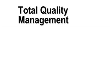 Total Quality Management. TQM  Total - made up of the whole  Quality - degree of excellence a product or service provides  Management - act, art or.