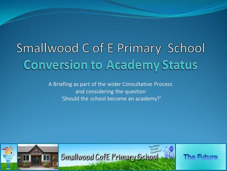 A Briefing as part of the wider Consultative Process and considering the question ‘Should the school become an academy?’