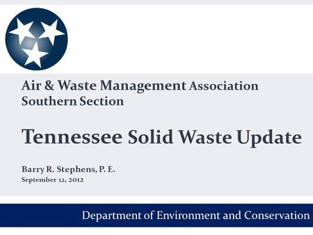 Air & Waste Management Association Southern Section Tennessee Solid Waste Update Barry R. Stephens, P. E. September 12, 2012 Department of Environment.