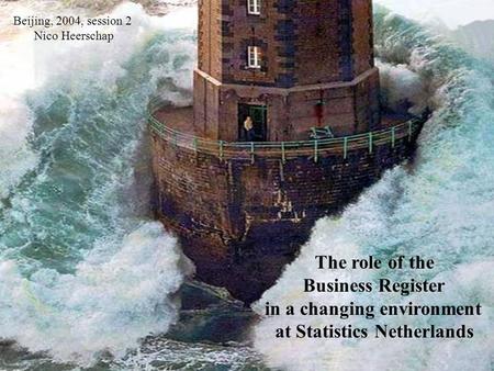 The role of the Business Register in a changing environment at Statistics Netherlands Beijing, 2004, session 2 Nico Heerschap.