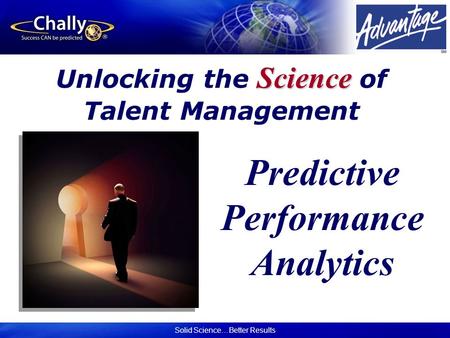 Solid Science…Better Results Science Unlocking the Science of Talent Management Predictive Performance Analytics.