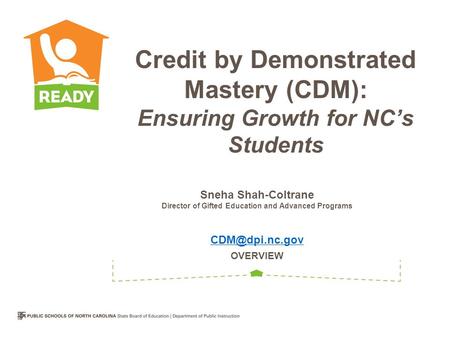 Sneha Shah-Coltrane Director of Gifted Education and Advanced Programs OVERVIEW Credit by Demonstrated Mastery (CDM): Ensuring.