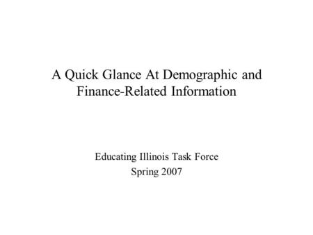 A Quick Glance At Demographic and Finance-Related Information Educating Illinois Task Force Spring 2007.