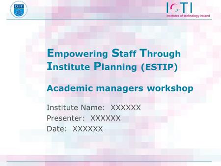 E mpowering S taff T hrough I nstitute P lanning (ESTIP) Academic managers workshop Institute Name: XXXXXX Presenter: XXXXXX Date: XXXXXX.