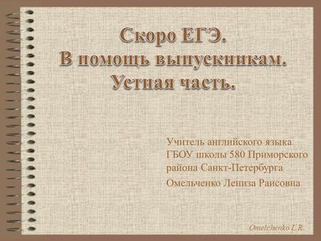 Omelchenko L.R. Учитель английского языка ГБОУ школы 580 Приморского района Санкт-Петербурга Омельченко Лениза Раисовна.