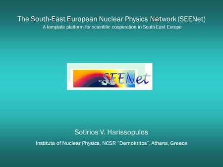 Sotirios V. Harissopulos Institute of Nuclear Physics, NCSR “Demokritos”, Athens, Greece SEENet The South-East European Nuclear Physics Network (SEENet)