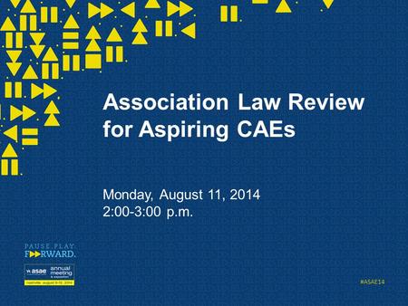 #ASAE14 Association Law Review for Aspiring CAEs Monday, August 11, 2014 2:00-3:00 p.m.