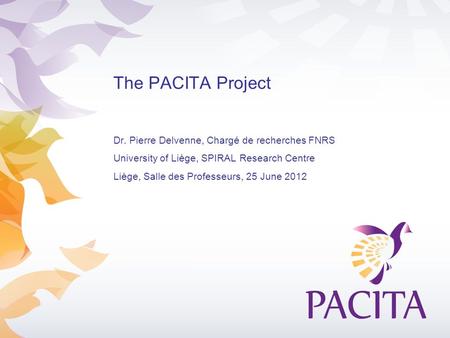 The PACITA Project Dr. Pierre Delvenne, Chargé de recherches FNRS University of Liège, SPIRAL Research Centre Liège, Salle des Professeurs, 25 June 2012.