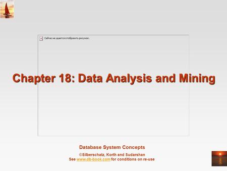 Database System Concepts ©Silberschatz, Korth and Sudarshan See www.db-book.com for conditions on re-usewww.db-book.com Chapter 18: Data Analysis and Mining.