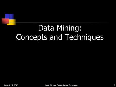 August 25, 2015 Data Mining: Concepts and Techniques 1.