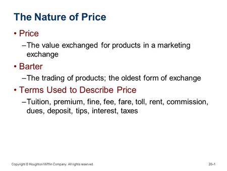 Copyright © Houghton Mifflin Company. All rights reserved. 20–1 The Nature of Price Price –The value exchanged for products in a marketing exchange Barter.