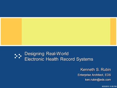 8/25/2015 11:09 PM Designing Real-World Electronic Health Record Systems Kenneth S. Rubin Enterprise Architect, EDS Kenneth S. Rubin.